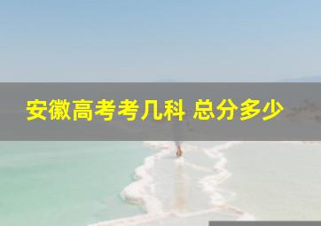 安徽高考考几科 总分多少